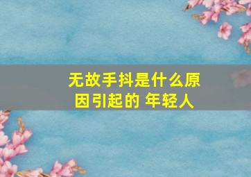 无故手抖是什么原因引起的 年轻人